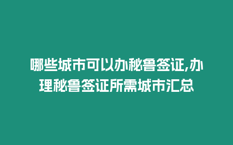 哪些城市可以辦秘魯簽證,辦理秘魯簽證所需城市匯總