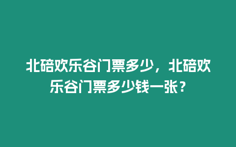 北碚歡樂谷門票多少，北碚歡樂谷門票多少錢一張？