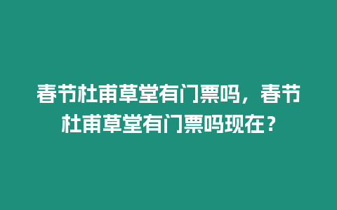 春節杜甫草堂有門票嗎，春節杜甫草堂有門票嗎現在？