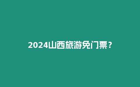 2024山西旅游免門票？