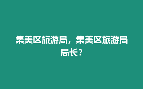 集美區(qū)旅游局，集美區(qū)旅游局局長(zhǎng)？