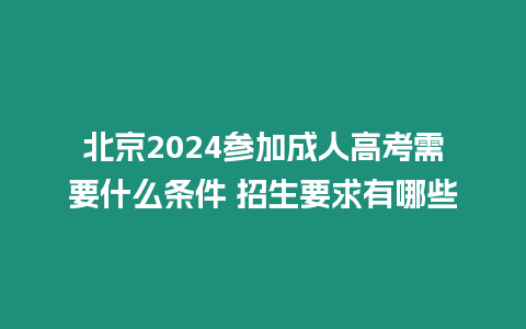 北京2024參加成人高考需要什么條件 招生要求有哪些