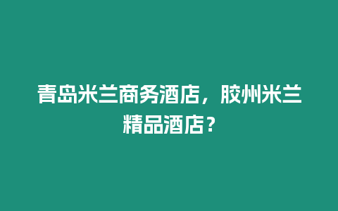 青島米蘭商務(wù)酒店，膠州米蘭精品酒店？