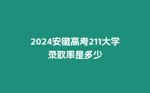 2024安徽高考211大學錄取率是多少