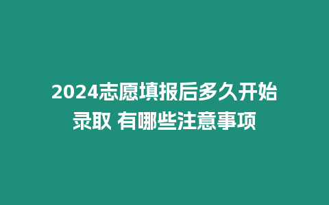 2024志愿填報后多久開始錄取 有哪些注意事項