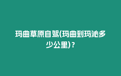 瑪曲草原自駕(瑪曲到瑪沁多少公里)？