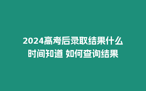 2024高考后錄取結果什么時間知道 如何查詢結果