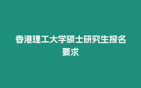 香港理工大學(xué)碩士研究生報(bào)名要求