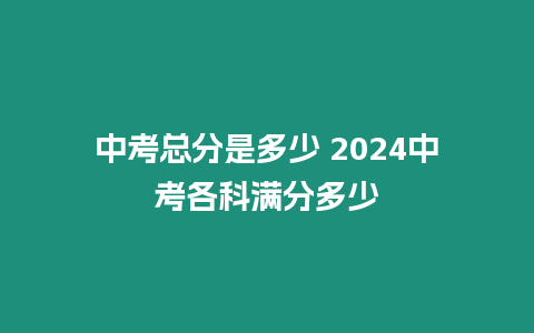 中考總分是多少 2024中考各科滿分多少