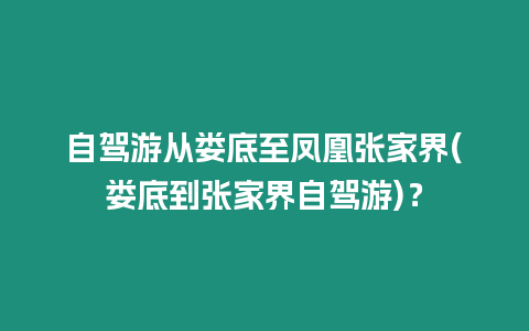 自駕游從婁底至鳳凰張家界(婁底到張家界自駕游)？