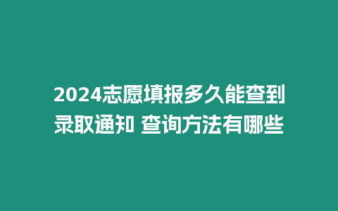 2024志愿填報多久能查到錄取通知 查詢方法有哪些