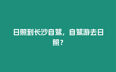 日照到長沙自駕，自駕游去日照？