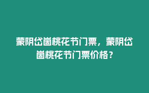 蒙陰岱崮桃花節(jié)門票，蒙陰岱崮桃花節(jié)門票價格？