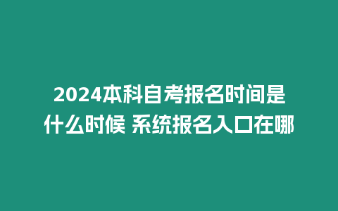 2024本科自考報(bào)名時(shí)間是什么時(shí)候 系統(tǒng)報(bào)名入口在哪