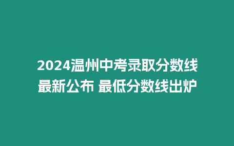 2024溫州中考錄取分?jǐn)?shù)線最新公布 最低分?jǐn)?shù)線出爐