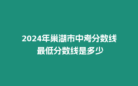 2024年巢湖市中考分數線 最低分數線是多少