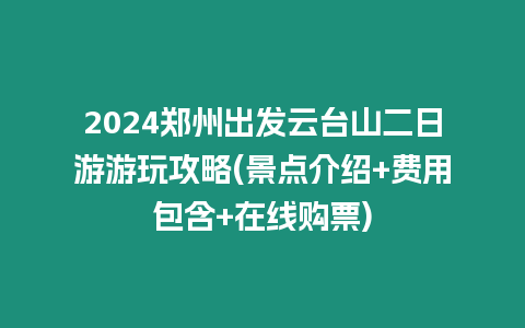 2024鄭州出發云臺山二日游游玩攻略(景點介紹+費用包含+在線購票)