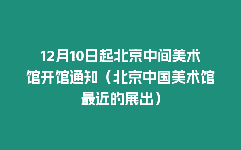 12月10日起北京中間美術(shù)館開館通知（北京中國美術(shù)館最近的展出）