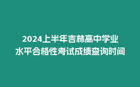 2024上半年吉林高中學業水平合格性考試成績查詢時間