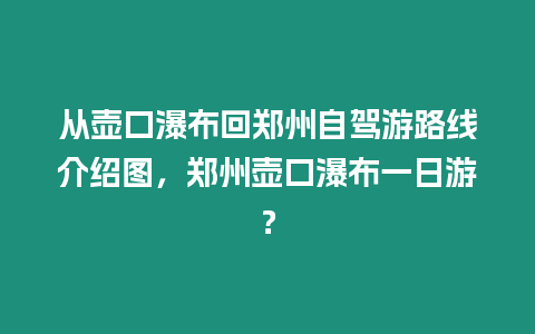 從壺口瀑布回鄭州自駕游路線介紹圖，鄭州壺口瀑布一日游？