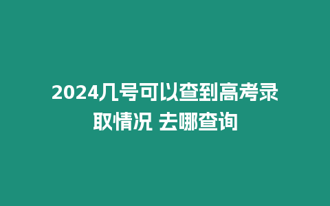 2024幾號可以查到高考錄取情況 去哪查詢