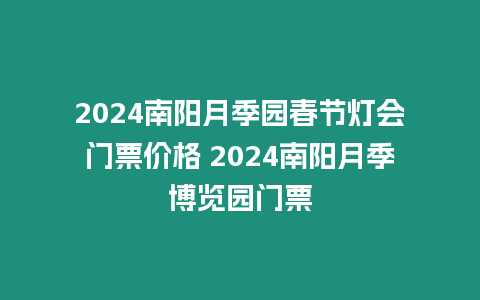 2024南陽月季園春節(jié)燈會門票價格 2024南陽月季博覽園門票