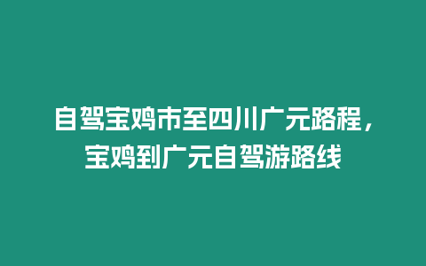 自駕寶雞市至四川廣元路程，寶雞到廣元自駕游路線