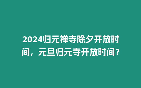 2024歸元禪寺除夕開放時間，元旦歸元寺開放時間？