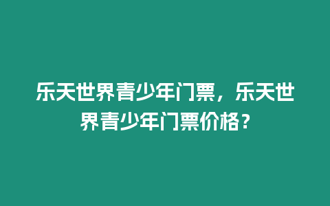 樂天世界青少年門票，樂天世界青少年門票價格？