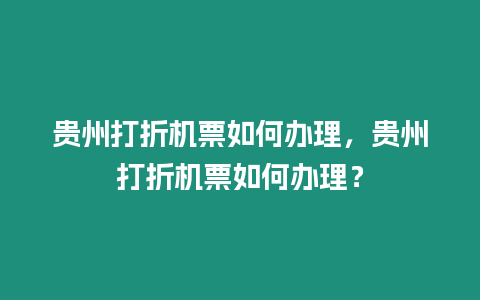 貴州打折機票如何辦理，貴州打折機票如何辦理？