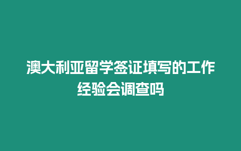 澳大利亞留學簽證填寫的工作經驗會調查嗎