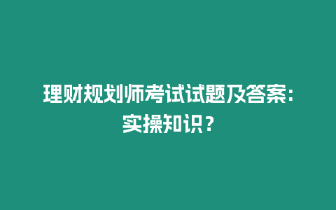 理財規劃師考試試題及答案:實操知識？