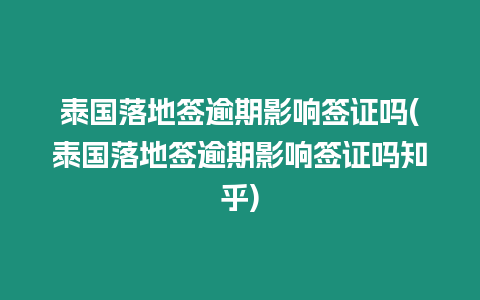 泰國落地簽逾期影響簽證嗎(泰國落地簽逾期影響簽證嗎知乎)