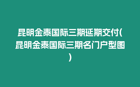 昆明金泰國(guó)際三期延期交付(昆明金泰國(guó)際三期名門(mén)戶型圖)