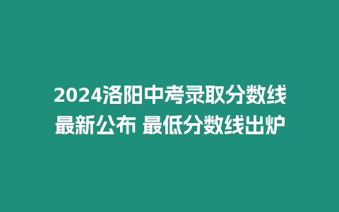 2024洛陽中考錄取分數(shù)線最新公布 最低分數(shù)線出爐