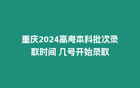 重慶2024高考本科批次錄取時間 幾號開始錄取