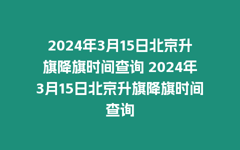 2024年3月15日北京升旗降旗時間查詢 2024年3月15日北京升旗降旗時間查詢