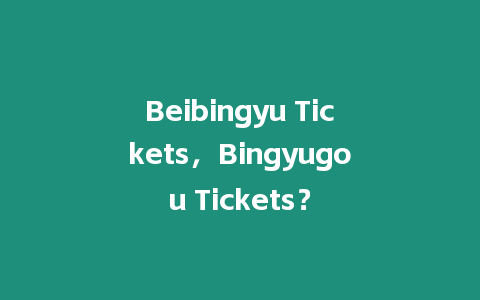 Beibingyu Tickets，Bingyugou Tickets？