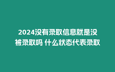 2024沒有錄取信息就是沒被錄取嗎 什么狀態代表錄取