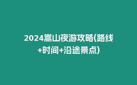 2024嵩山夜游攻略(路線+時間+沿途景點)