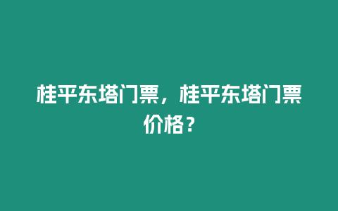 桂平東塔門票，桂平東塔門票價格？