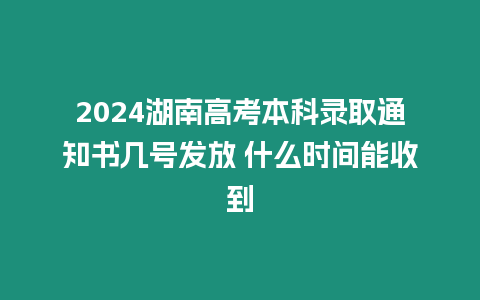 2024湖南高考本科錄取通知書幾號發放 什么時間能收到