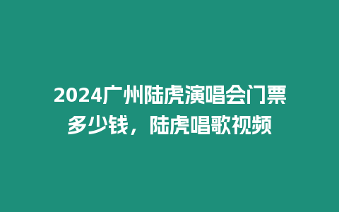 2024廣州陸虎演唱會門票多少錢，陸虎唱歌視頻