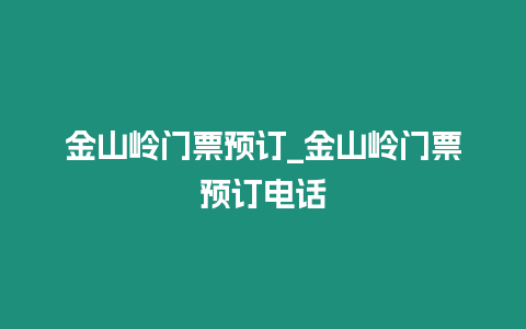 金山嶺門票預訂_金山嶺門票預訂電話