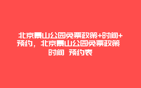 北京景山公園免票政策+時間+預約，北京景山公園免票政策 時間 預約表