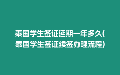 泰國(guó)學(xué)生簽證延期一年多久(泰國(guó)學(xué)生簽證續(xù)簽辦理流程)