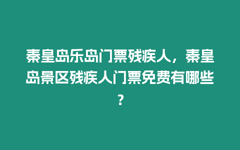 秦皇島樂島門票殘疾人，秦皇島景區殘疾人門票免費有哪些？