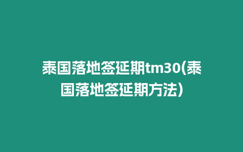 泰國落地簽延期tm30(泰國落地簽延期方法)