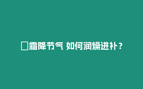 ?霜降節氣 如何潤燥進補？