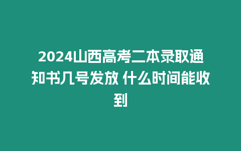 2024山西高考二本錄取通知書幾號發放 什么時間能收到